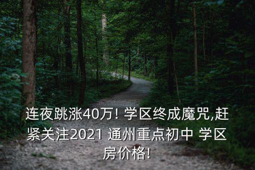 连夜跳涨40万! 学区终成魔咒,赶紧关注2021 通州重点初中 学区房价格!