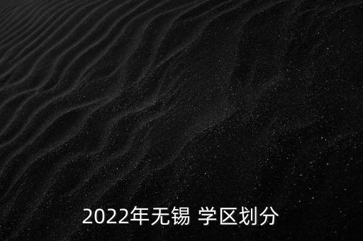 2022年无锡 学区划分