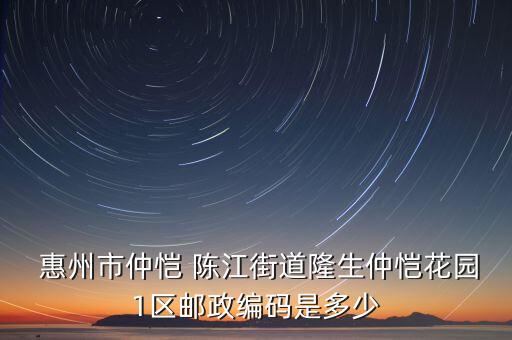  惠州市仲恺 陈江街道隆生仲恺花园1区邮政编码是多少