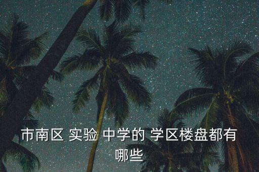 市南区 实验 中学的 学区楼盘都有哪些