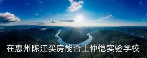 在惠州陈江买房能否上仲恺实验学校