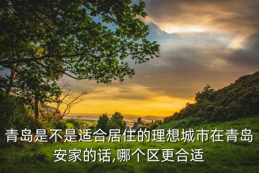 青岛是不是适合居住的理想城市在青岛安家的话,哪个区更合适