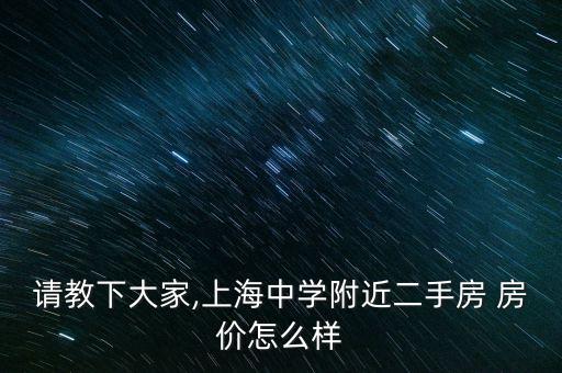 请教下大家,上海中学附近二手房 房价怎么样