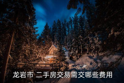  龙岩市 二手房交易需交哪些费用