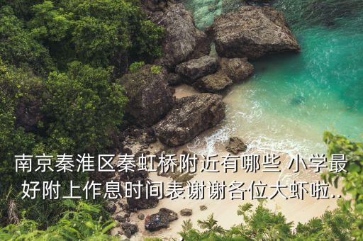 南京秦淮区秦虹桥附近有哪些 小学最好附上作息时间表谢谢各位大虾啦...