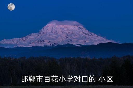  邯郸市百花小学对口的 小区