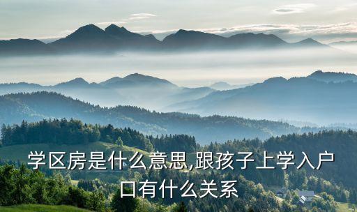  学区房是什么意思,跟孩子上学入户口有什么关系