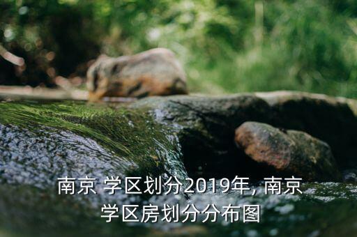  南京 学区划分2019年, 南京 学区房划分分布图