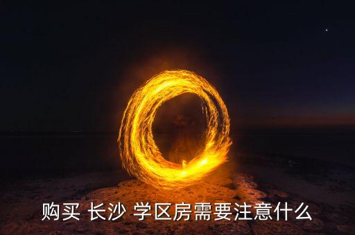购买 长沙 学区房需要注意什么