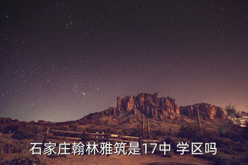 石家庄翰林雅筑是17中 学区吗