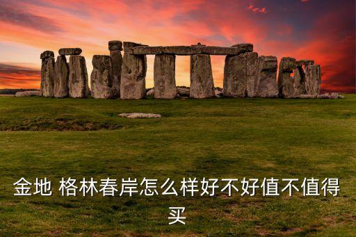 金地 格林春岸怎么样好不好值不值得买