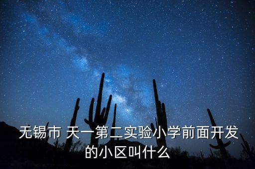  无锡市 天一第二实验小学前面开发的小区叫什么
