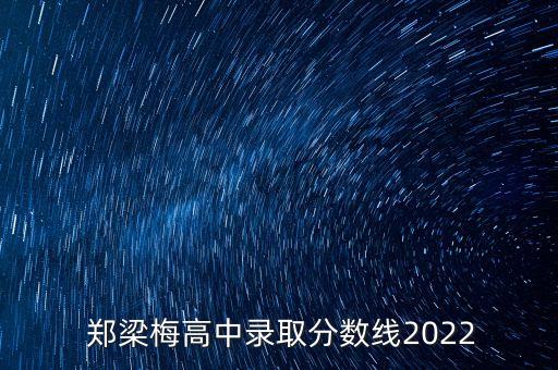  郑梁梅高中录取分数线2022