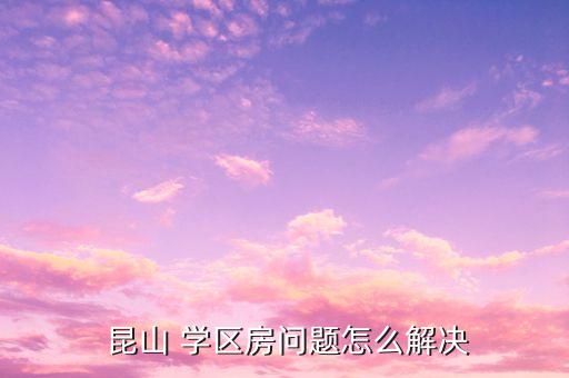 昆山实验小学西校区 学区房,昆山柏庐实验小学学区房