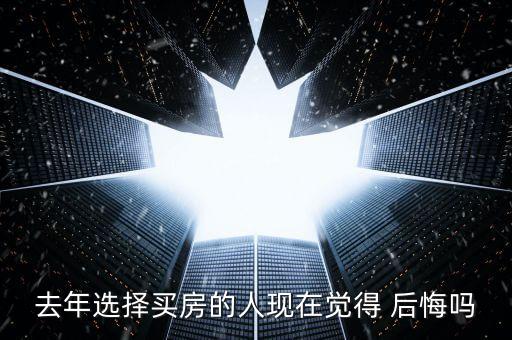 去年选择买房的人现在觉得 后悔吗