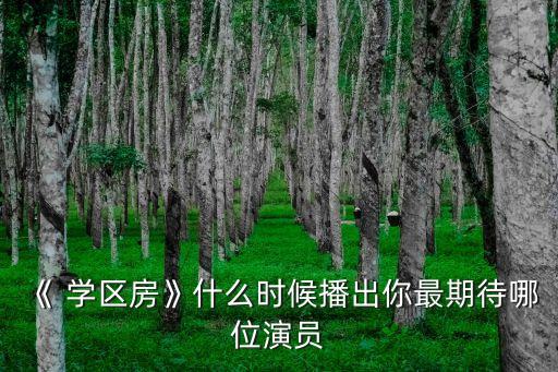 《 学区房》什么时候播出你最期待哪位演员