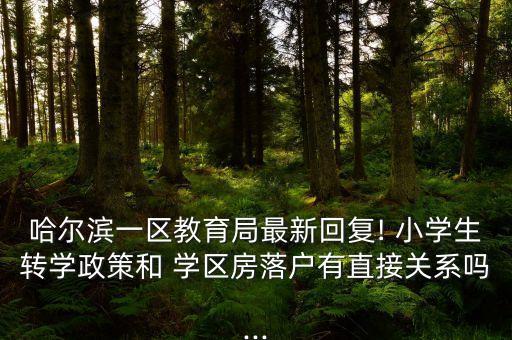 哈尔滨一区教育局最新回复! 小学生转学政策和 学区房落户有直接关系吗...