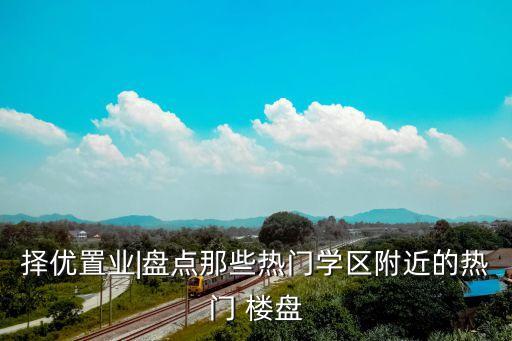 择优置业|盘点那些热门学区附近的热门 楼盘