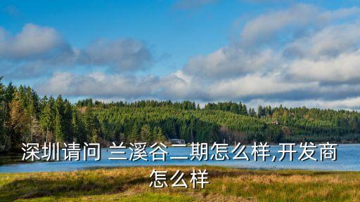 深圳请问 兰溪谷二期怎么样,开发商怎么样