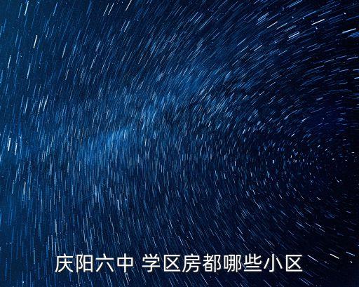 庆阳六中 学区房都哪些小区