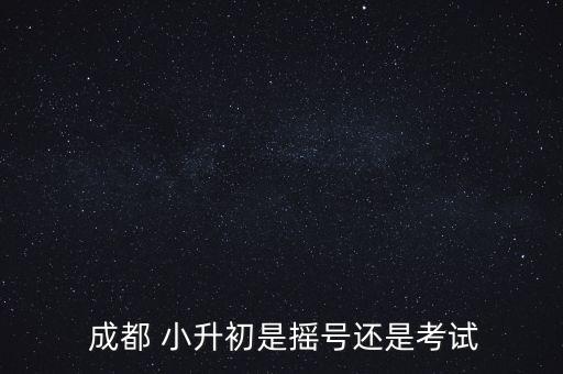  成都 小升初是摇号还是考试