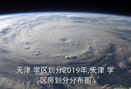 天津 学区划分2019年,天津 学区房划分分布图