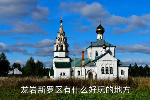  龙岩新罗区有什么好玩的地方