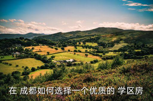 在 成都如何选择一个优质的 学区房