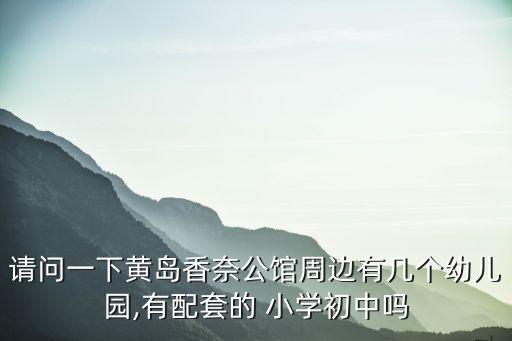 请问一下黄岛香奈公馆周边有几个幼儿园,有配套的 小学初中吗