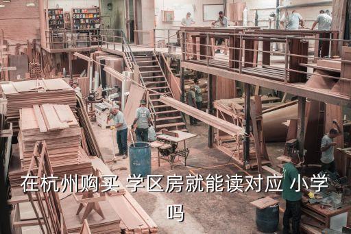 在杭州购买 学区房就能读对应 小学吗