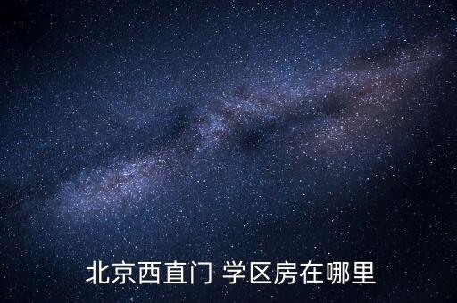  北京西直门 学区房在哪里