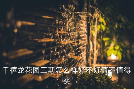 千禧龙花园三期怎么样好不好值不值得买
