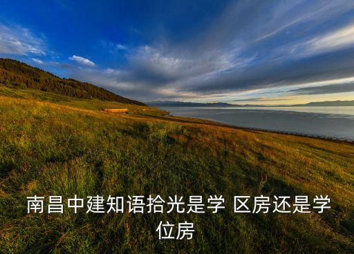  南昌中建知语拾光是学 区房还是学位房