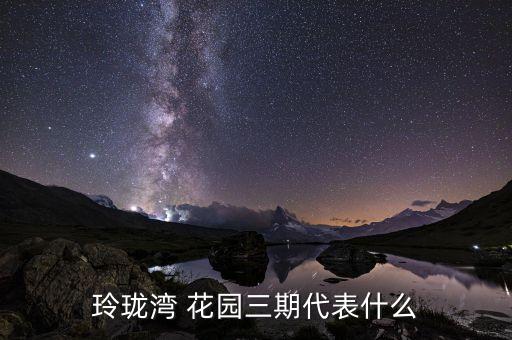 玲珑湾 花园三期代表什么