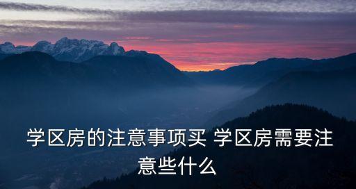  学区房的注意事项买 学区房需要注意些什么
