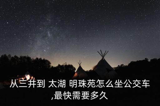 从三井到 太湖 明珠苑怎么坐公交车,最快需要多久