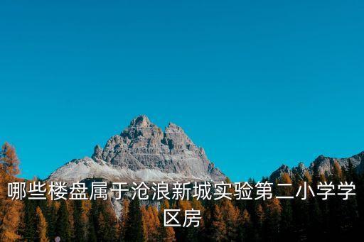 哪些楼盘属于沧浪新城实验第二小学学区房