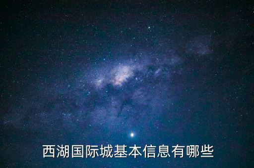 西湖国际城基本信息有哪些