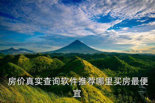  房价真实查询软件推荐哪里买房最便宜