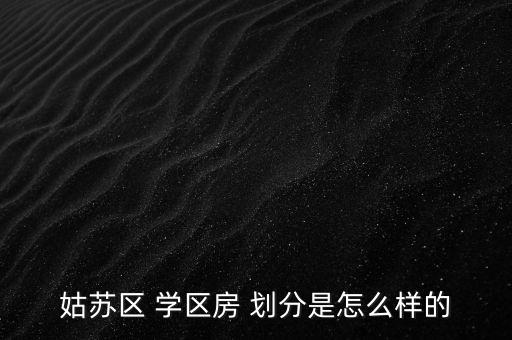 姑苏区 学区房 划分是怎么样的