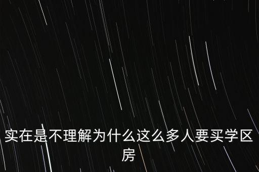实在是不理解为什么这么多人要买学区房