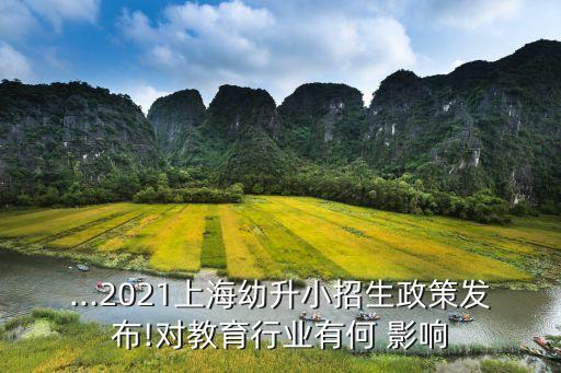 ...2021上海幼升小招生政策发布!对教育行业有何 影响