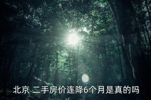  北京 二手房价连降6个月是真的吗