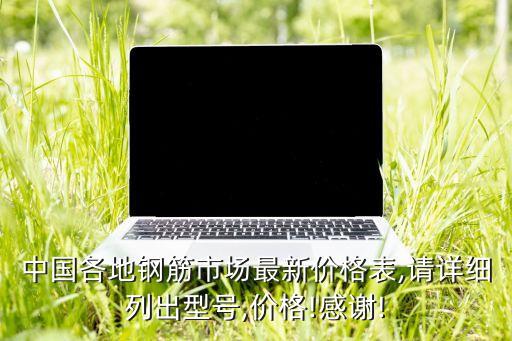中国各地钢筋市场最新价格表,请详细列出型号,价格!感谢!