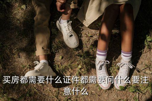 买房都需要什么证件都需要问什么要注意什么