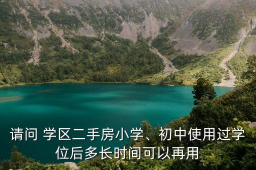 请问 学区二手房小学、初中使用过学位后多长时间可以再用