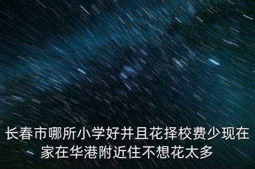 长春学区房什么便宜，长春哪个楼盘又好又便宜