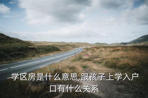 学区房是什么意思,跟孩子上学入户口有什么关系