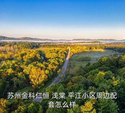 苏州金科仁恒 浅棠 平江小区周边配套怎么样