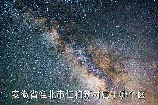 安徽省淮北市仁和新村属于哪个区